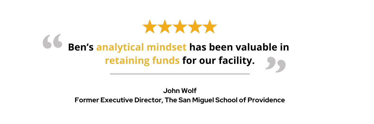 Ben’s analytical mindset has been valuable in retaining funds for our facility.